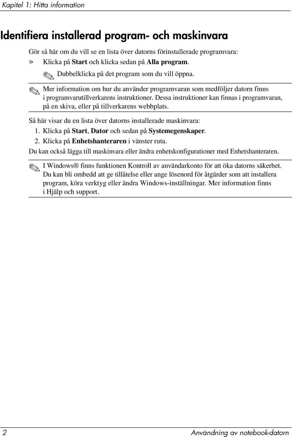 Dessa instruktioner kan finnas i programvaran, på en skiva, eller på tillverkarens webbplats. Så här visar du en lista över datorns installerade maskinvara: 1.