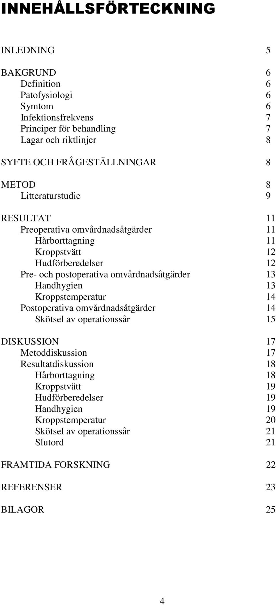 omvårdnadsåtgärder 13 Handhygien 13 Kroppstemperatur 14 Postoperativa omvårdnadsåtgärder 14 Skötsel av operationssår 15 DISKUSSION 17 Metoddiskussion 17