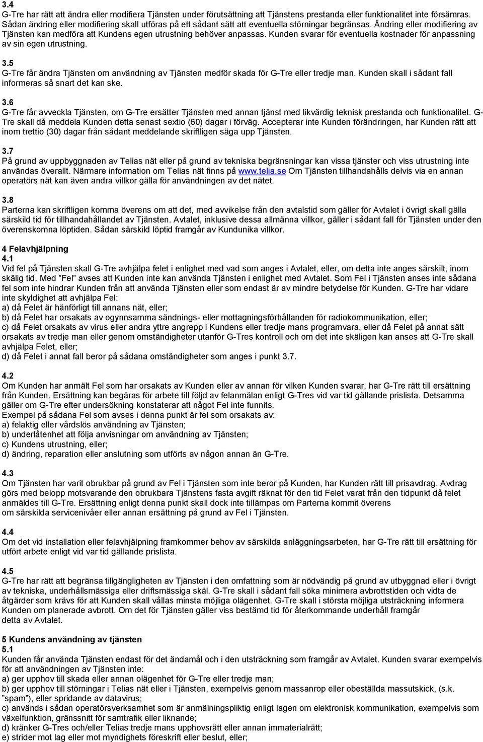 Kunden svarar för eventuella kostnader för anpassning av sin egen utrustning. 3.5 G-Tre får ändra Tjänsten om användning av Tjänsten medför skada för G-Tre eller tredje man.