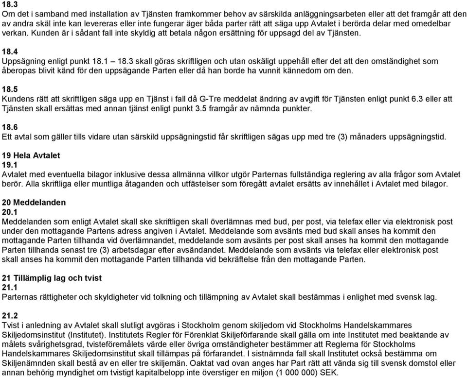 3 skall göras skriftligen och utan oskäligt uppehåll efter det att den omständighet som åberopas blivit känd för den uppsägande Parten eller då han borde ha vunnit kännedom om den. 18.