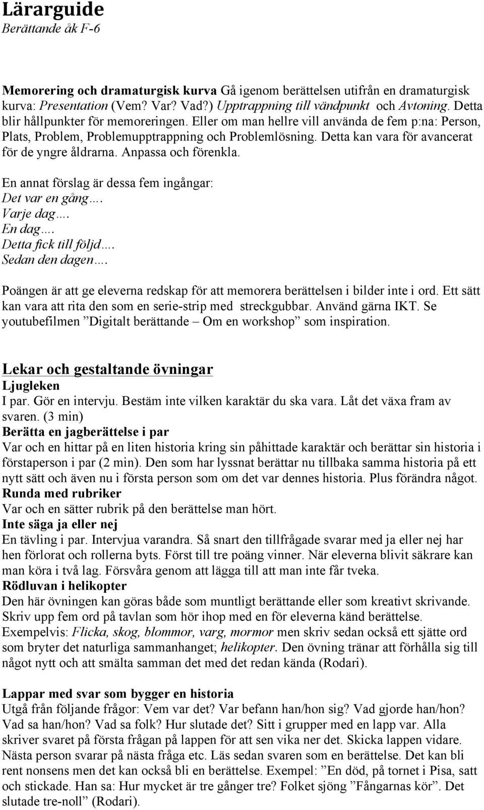 En annat förslag är dessa fem ingångar: Det var en gång. Varje dag. En dag. Detta fick till följd. Sedan den dagen. Poängen är att ge eleverna redskap för att memorera berättelsen i bilder inte i ord.