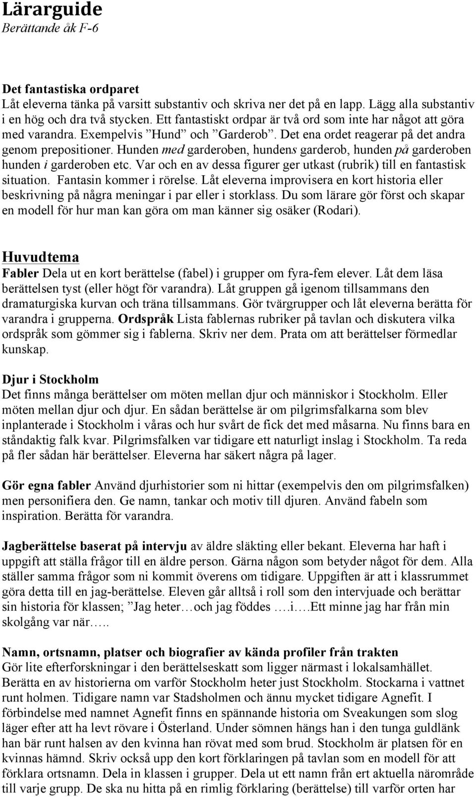 Hunden med garderoben, hundens garderob, hunden på garderoben hunden i garderoben etc. Var och en av dessa figurer ger utkast (rubrik) till en fantastisk situation. Fantasin kommer i rörelse.