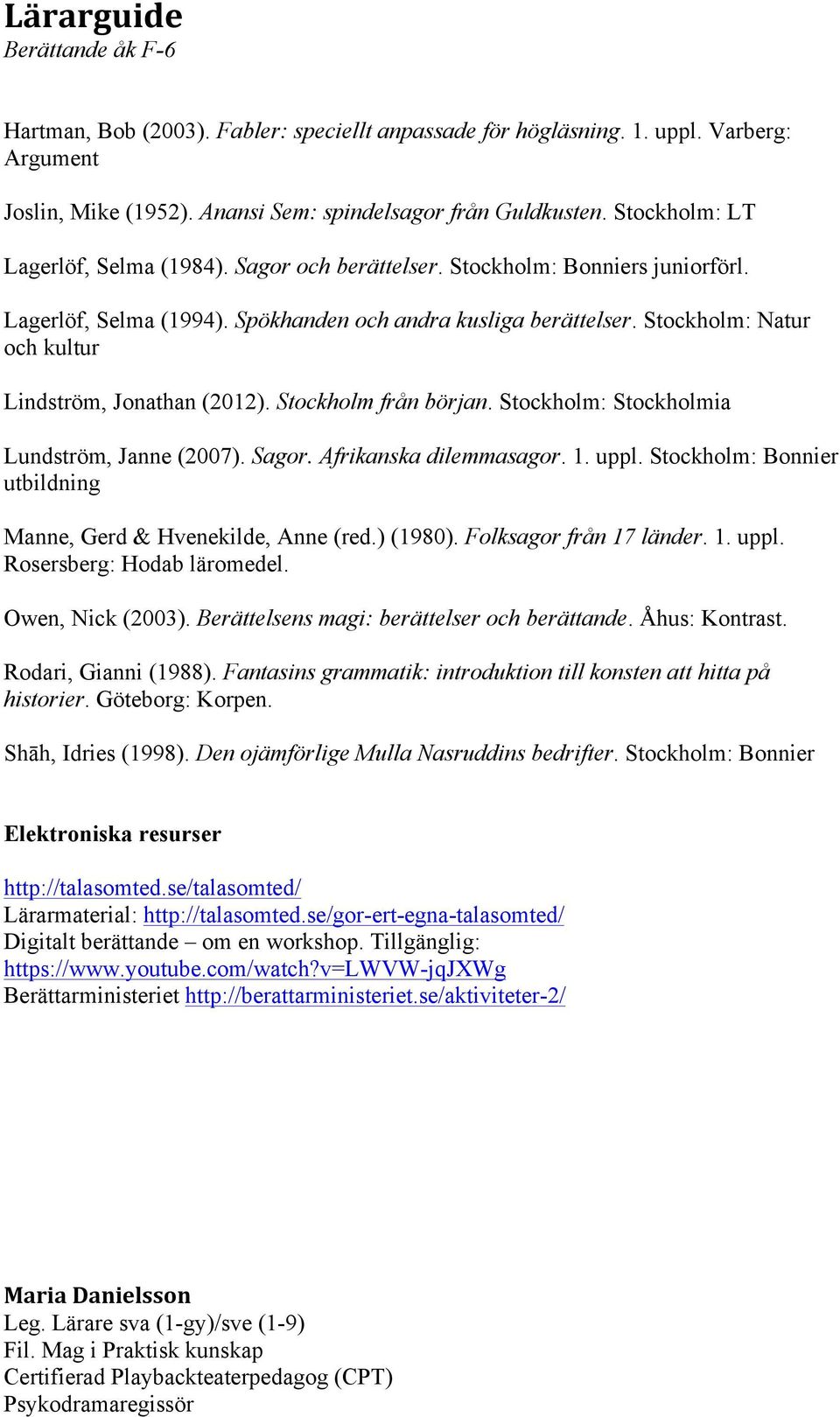 Stockholm: Stockholmia Lundström, Janne (2007). Sagor. Afrikanska dilemmasagor. 1. uppl. Stockholm: Bonnier utbildning Manne, Gerd & Hvenekilde, Anne (red.) (1980). Folksagor från 17 länder. 1. uppl. Rosersberg: Hodab läromedel.