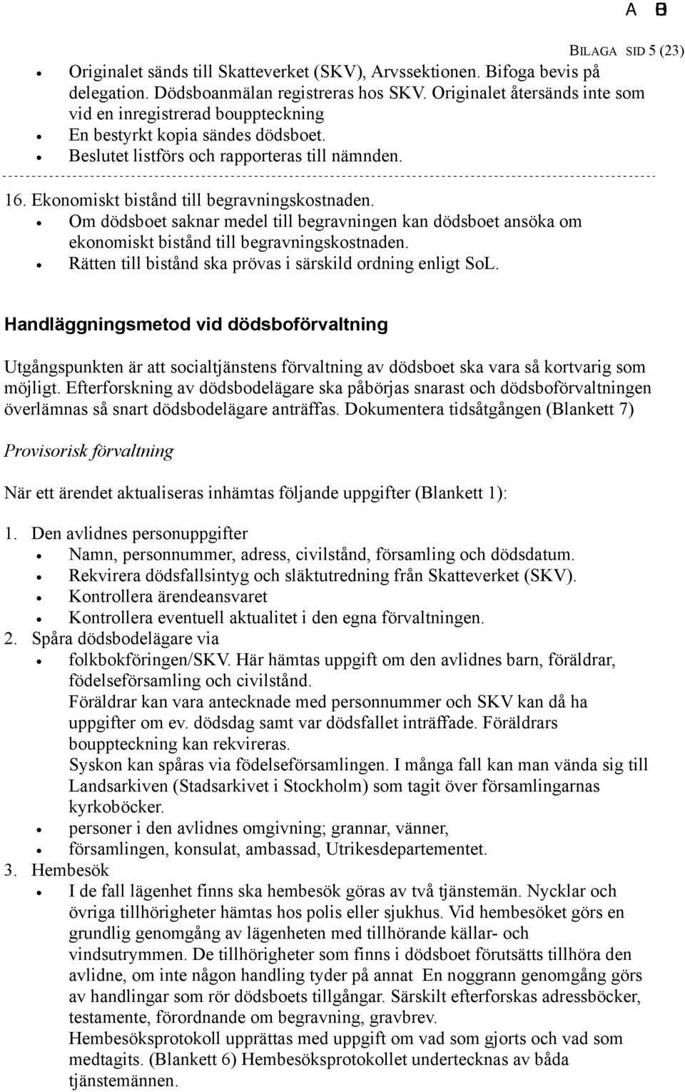 Om dödsboet saknar medel till begravningen kan dödsboet ansöka om ekonomiskt bistånd till begravningskostnaden. Rätten till bistånd ska prövas i särskild ordning enligt SoL.