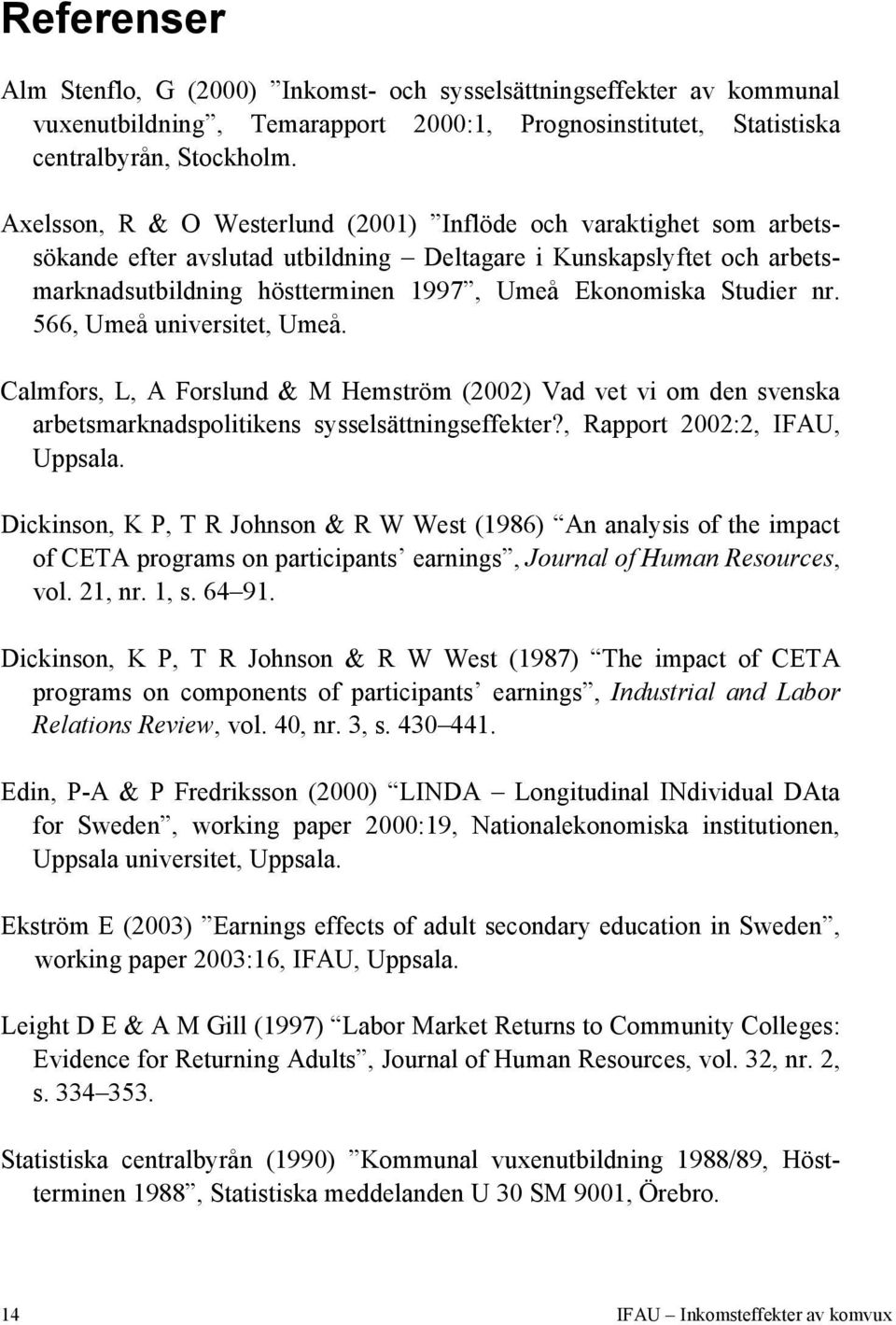 Studier nr. 566, Umeå universitet, Umeå. Calmfors, L, A Forslund & M Hemström (2002) Vad vet vi om den svenska arbetsmarknadspolitikens sysselsättningseffekter?, Rapport 2002:2, IFAU, Uppsala.