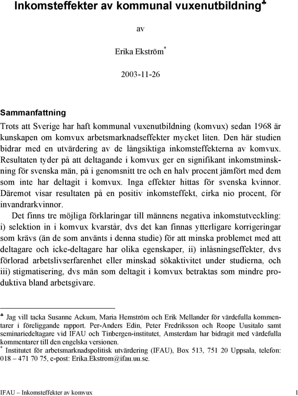 Resultaten tyder på att deltagande i komvux ger en signifikant inkomstminskning för svenska män, på i genomsnitt tre och en halv procent jämfört med dem som inte har deltagit i komvux.