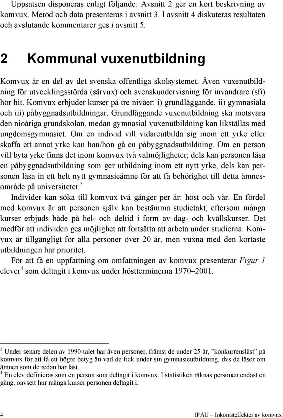 Komvux erbjuder kurser på tre nivåer: i) grundläggande, ii) gymnasiala och iii) påbyggnadsutbildningar.