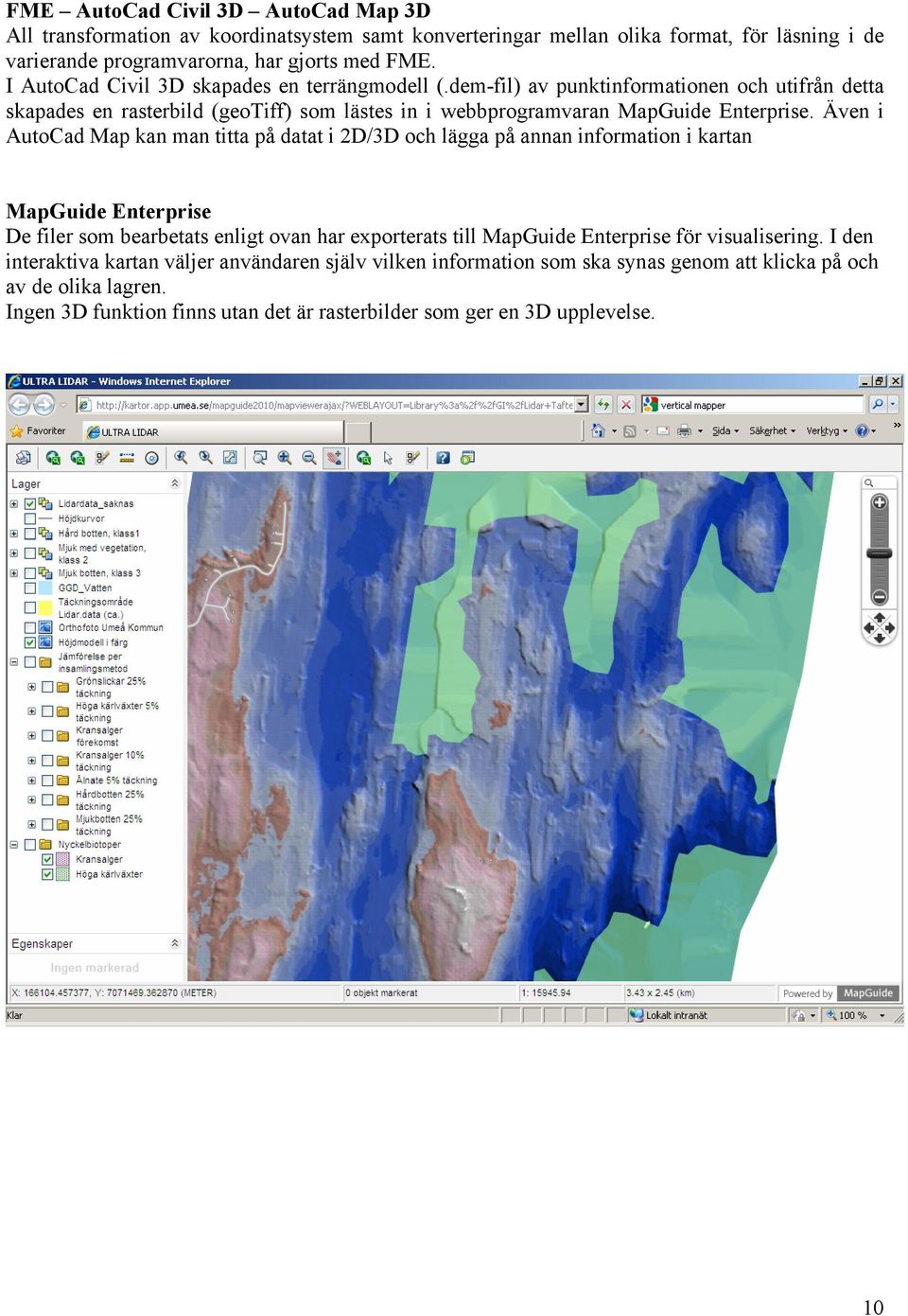 Även i AutoCad Map kan man titta på datat i 2D/3D och lägga på annan information i kartan MapGuide Enterprise De filer som bearbetats enligt ovan har exporterats till MapGuide Enterprise för