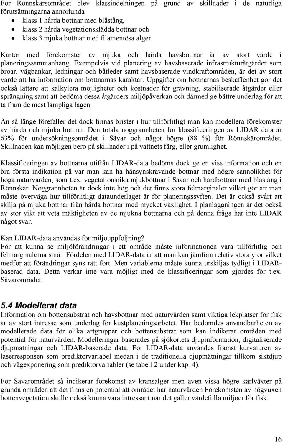 Exempelvis vid planering av havsbaserade infrastrukturåtgärder som broar, vägbankar, ledningar och båtleder samt havsbaserade vindkraftområden, är det av stort värde att ha information om bottnarnas