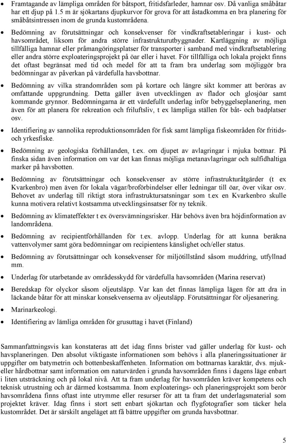 Bedömning av förutsättningar och konsekvenser för vindkraftsetableringar i kust- och havsområdet, liksom för andra större infrastrukturutbyggnader.