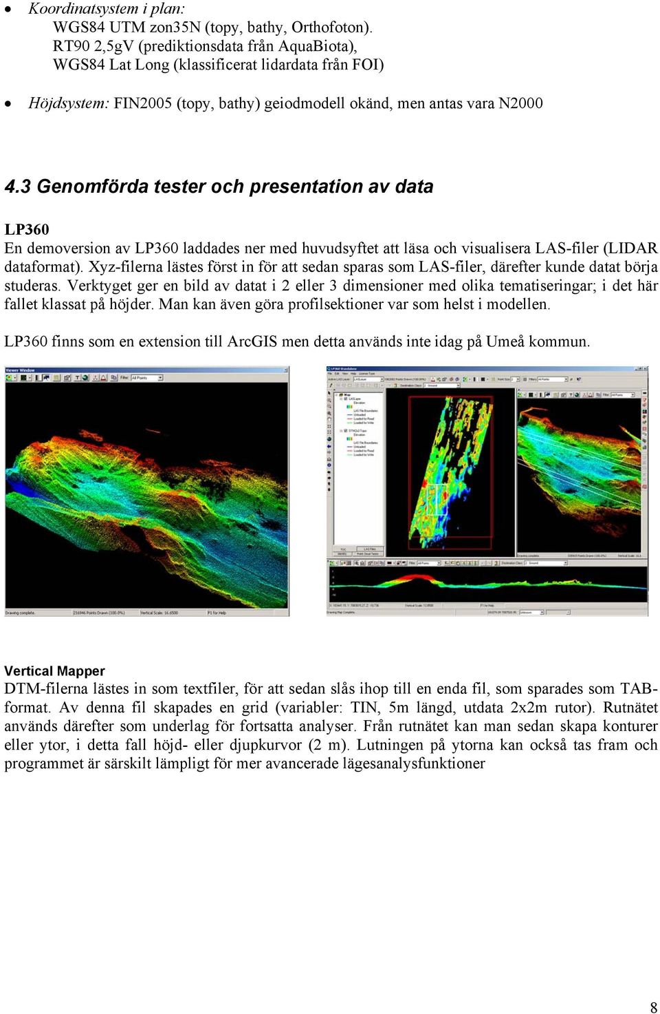 3 Genomförda tester och presentation av data LP360 En demoversion av LP360 laddades ner med huvudsyftet att läsa och visualisera LAS-filer (LIDAR dataformat).