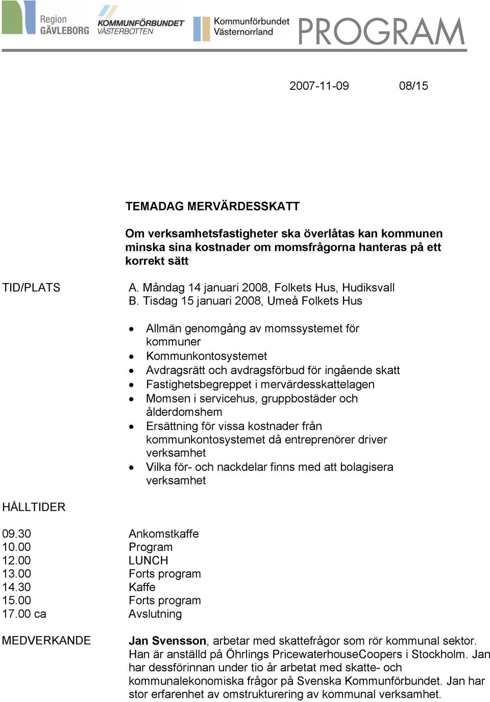 Tisdag 15 januari 2008, Umeå Folkets Hus Allmän genomgång av momssystemet för kommuner Kommunkontosystemet Avdragsrätt och avdragsförbud för ingående skatt Fastighetsbegreppet i mervärdesskattelagen