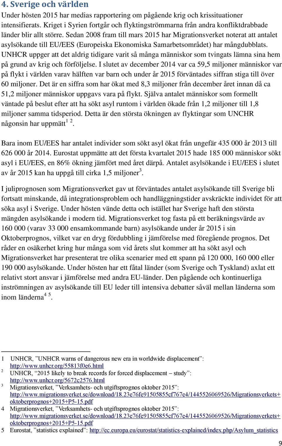 Sedan 2008 fram till mars 2015 har Migrationsverket noterat att antalet asylsökande till EU/EES (Europeiska Ekonomiska Samarbetsområdet) har mångdubblats.