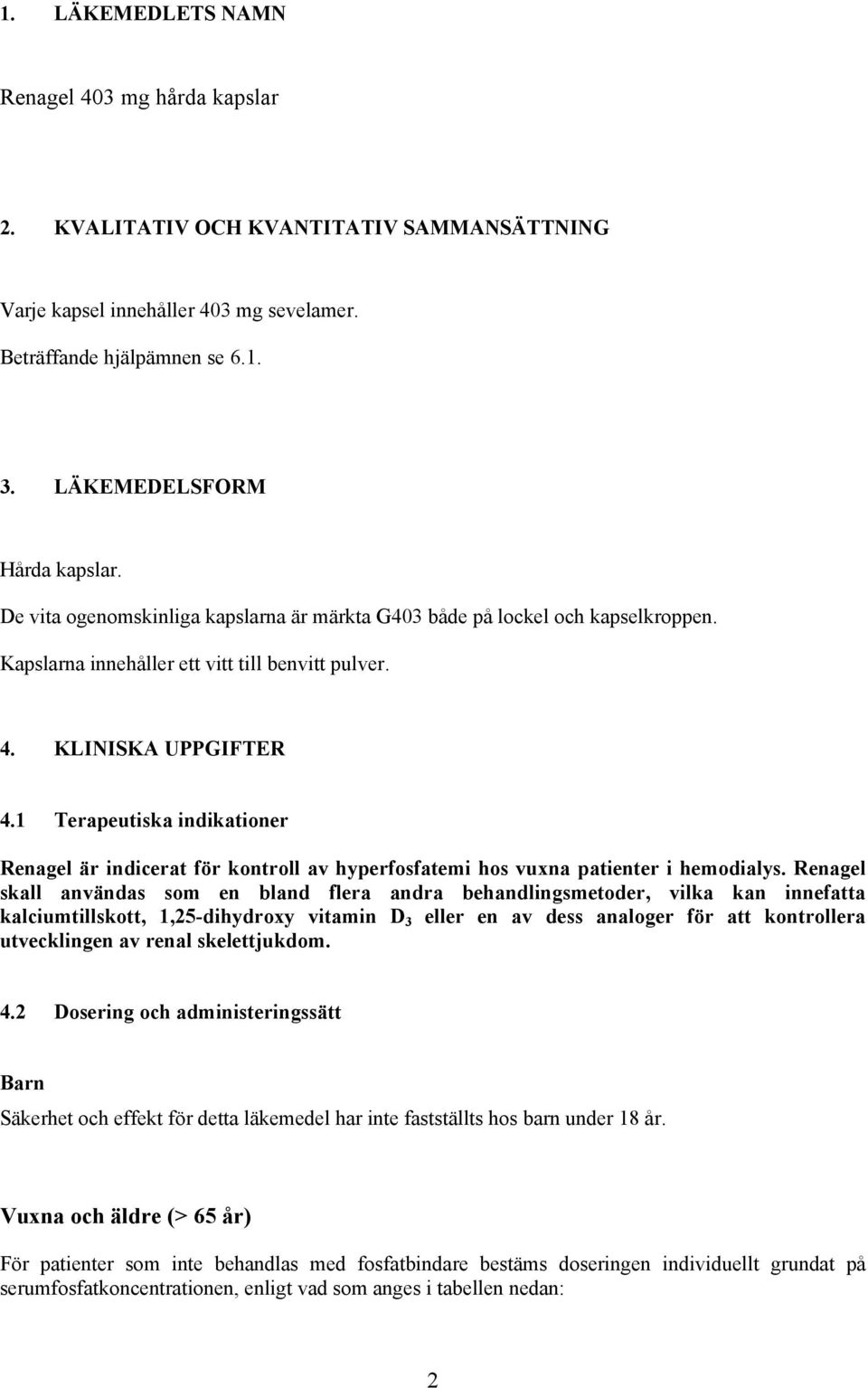 1 Terapeutiska indikationer Renagel är indicerat för kontroll av hyperfosfatemi hos vuxna patienter i hemodialys.