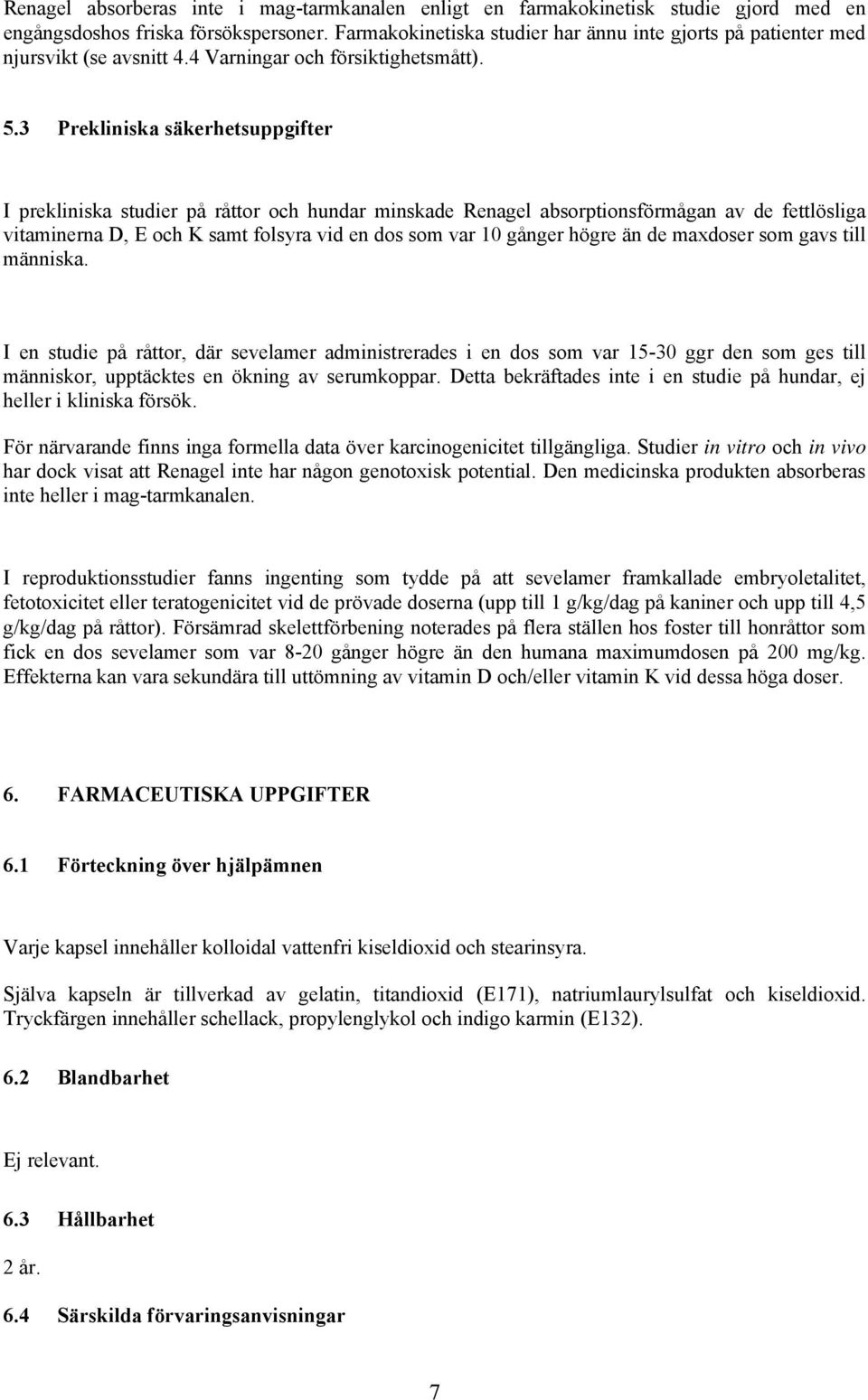 3 Prekliniska säkerhetsuppgifter I prekliniska studier på råttor och hundar minskade Renagel absorptionsförmågan av de fettlösliga vitaminerna D, E och K samt folsyra vid en dos som var 10 gånger