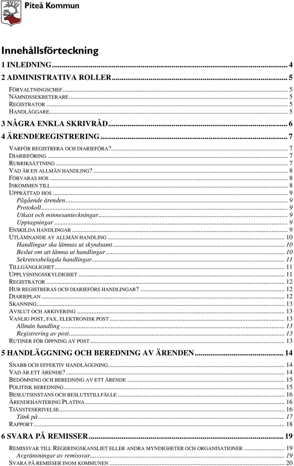 .. 9 Utkast och minnesanteckningar... 9 Upptagningar... 9 ENSKILDA HANDLINGAR... 9 UTLÄMNANDE AV ALLMÄN HANDLING... 10 Handlingar ska lämnas ut skyndsamt... 10 Beslut om att lämna ut handlingar.