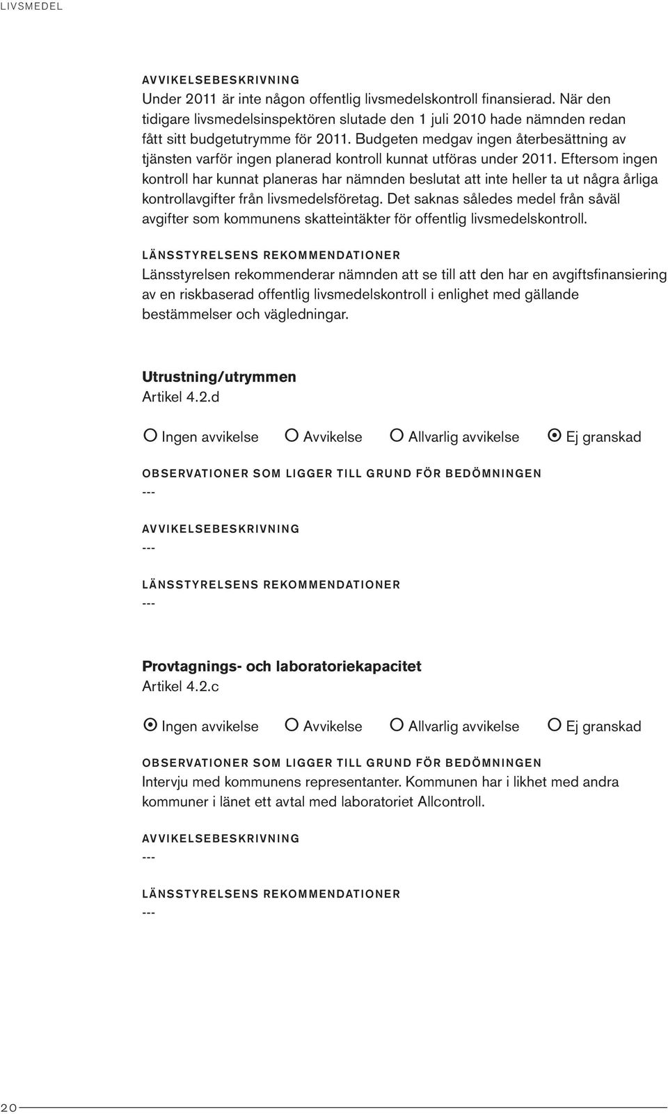 Budgeten medgav ingen återbesättning av tjänsten varför ingen planerad kontroll kunnat utföras under 2011.