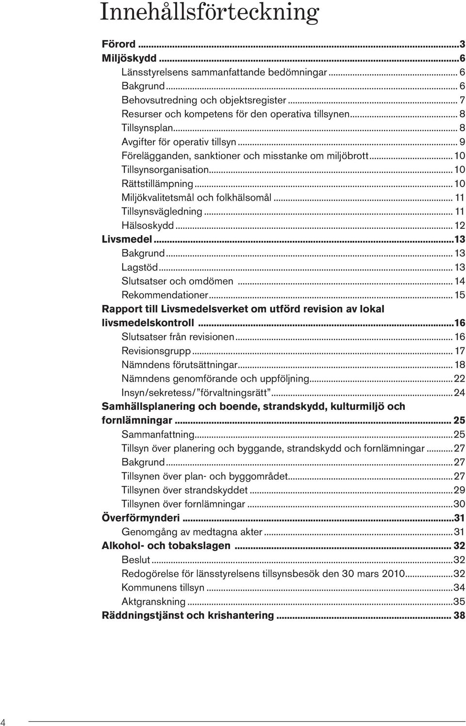 .. 11 Tillsynsvägledning... 11 Hälsoskydd...12 Livsmedel 13 Bakgrund...13 Lagstöd...13 Slutsatser och omdömen...14 Rekommendationer.