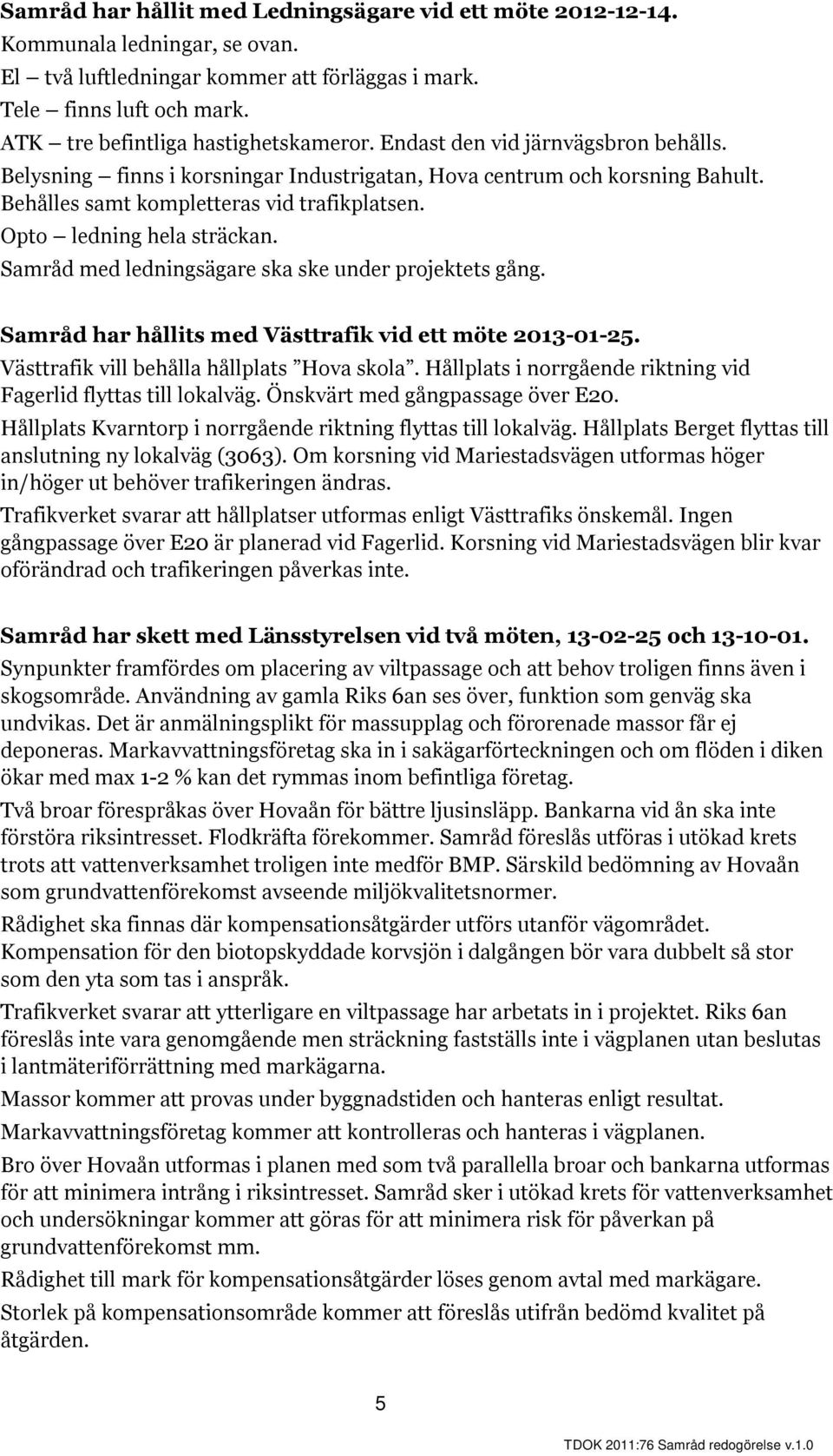 Opto ledning hela sträckan. Samråd med ledningsägare ska ske under projektets gång. Samråd har hållits med Västtrafik vid ett möte 2013-01-25. Västtrafik vill behålla hållplats Hova skola.