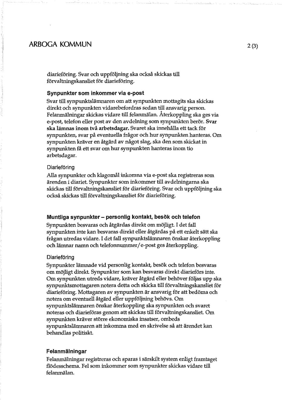 Felanmälningar skickas vidare till felanmälan. Återkoppling ska ges via e-post, telefon eller post av den avdelning som synpunkten berör. Svar ska lämnas inom två arbetsdagar.