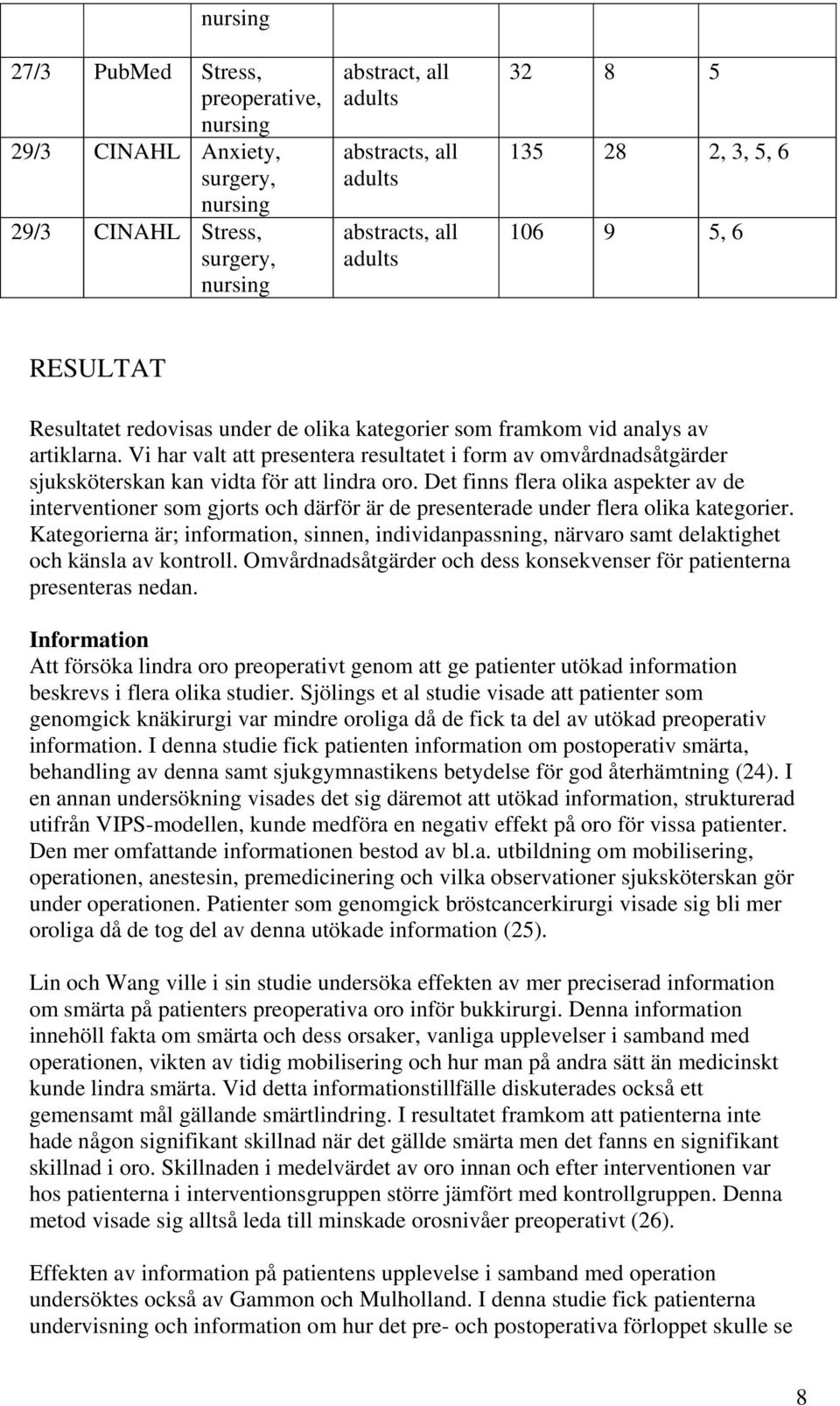 Vi har valt att presentera resultatet i form av omvårdnadsåtgärder sjuksköterskan kan vidta för att lindra oro.