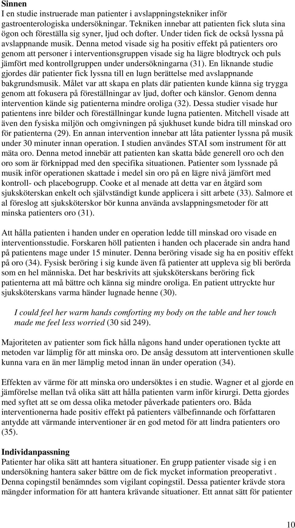 Denna metod visade sig ha positiv effekt på patienters oro genom att personer i interventionsgruppen visade sig ha lägre blodtryck och puls jämfört med kontrollgruppen under undersökningarna (31).