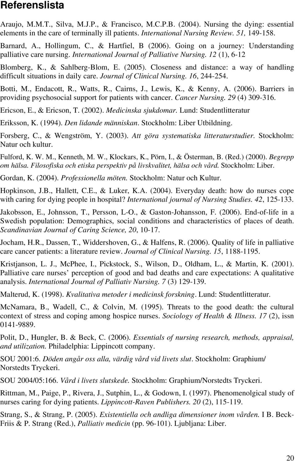 (2005). Closeness and distance: a way of handling difficult situations in daily care. Journal of Clinical Nursing. 16, 244-254. Botti, M., Endacott, R., Watts, R., Cairns, J., Lewis, K., & Kenny, A.