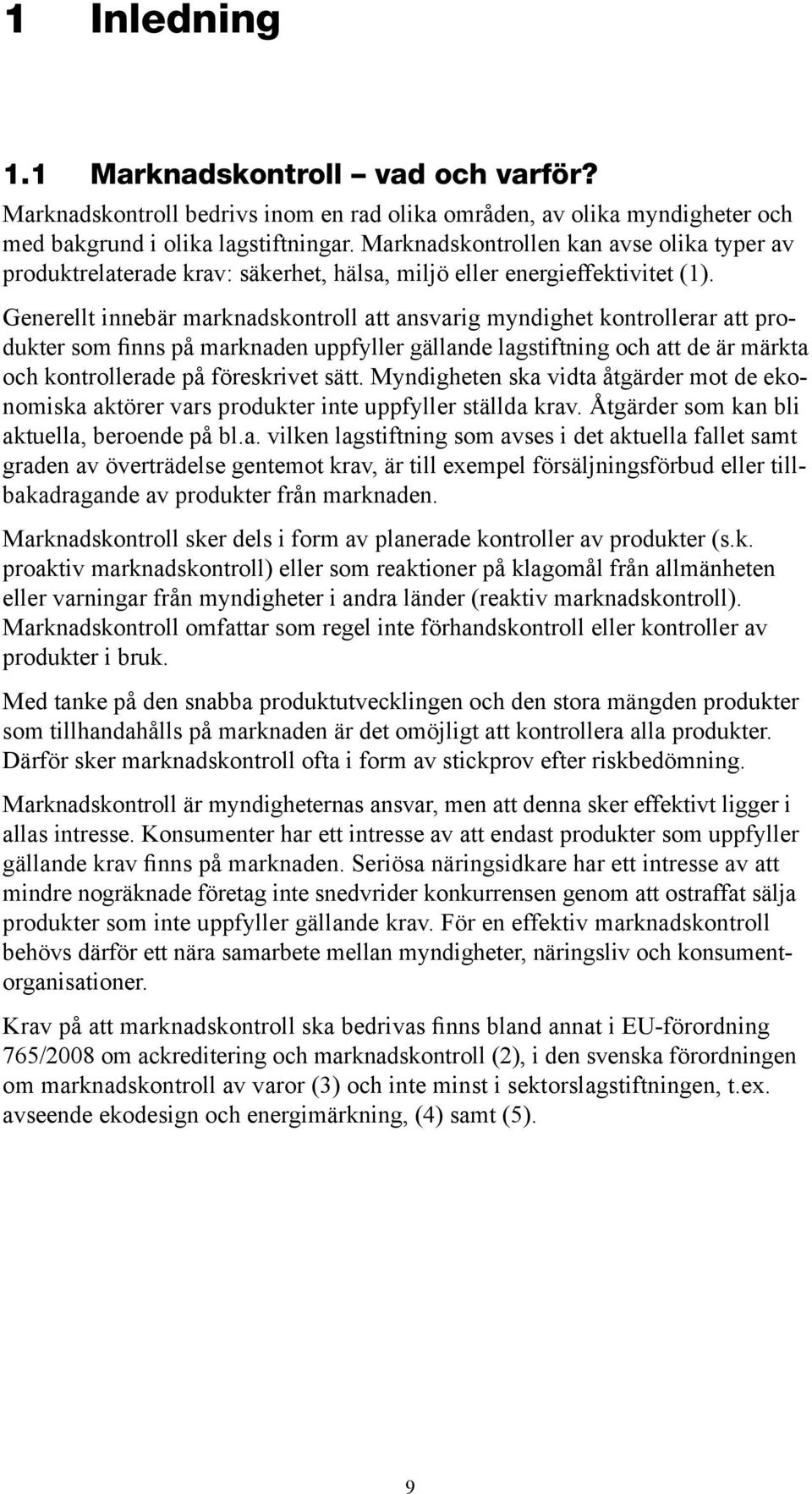 Generellt innebär marknadskontroll att ansvarig myndighet kontrollerar att produkter som finns på marknaden uppfyller gällande lagstiftning och att de är märkta och kontrollerade på föreskrivet sätt.