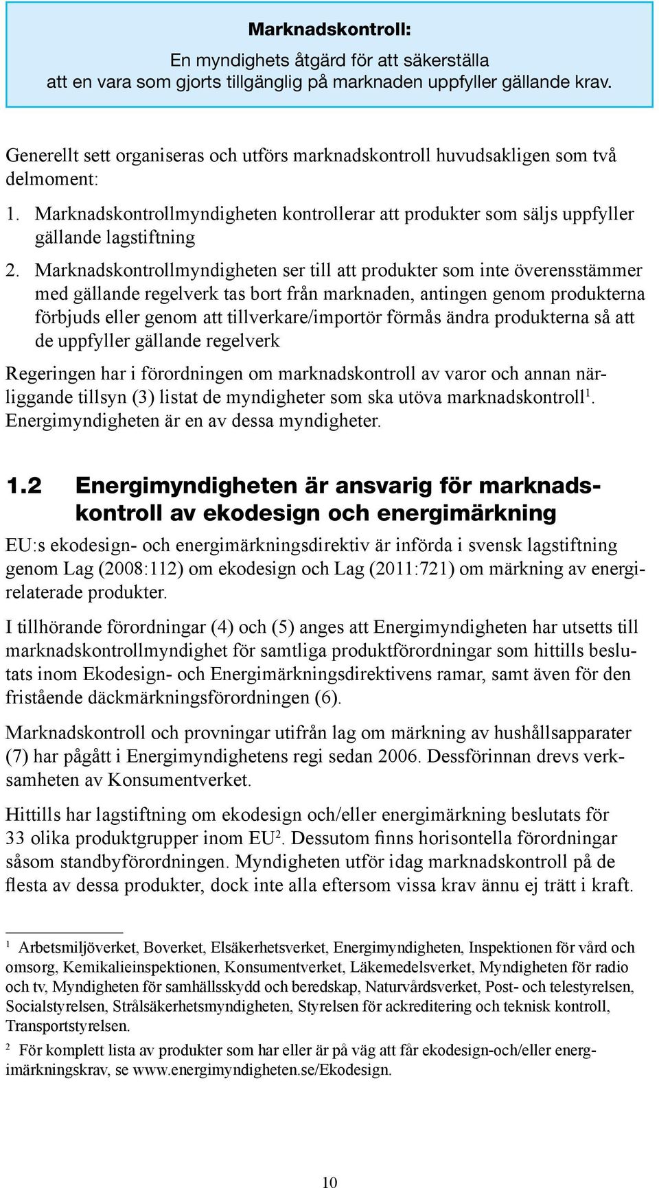 Marknadskontrollmyndigheten ser till att produkter som inte överensstämmer med gällande regelverk tas bort från marknaden, antingen genom produkterna förbjuds eller genom att tillverkare/importör