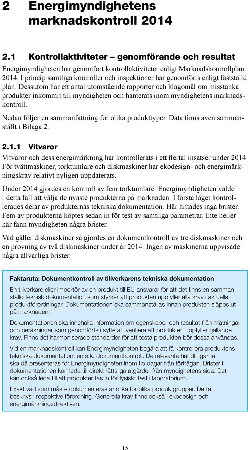 Dessutom har ett antal utomstående rapporter och klagomål om miss tänka produkter inkommit till myndigheten och hanterats inom myndighetens marknadskontroll.