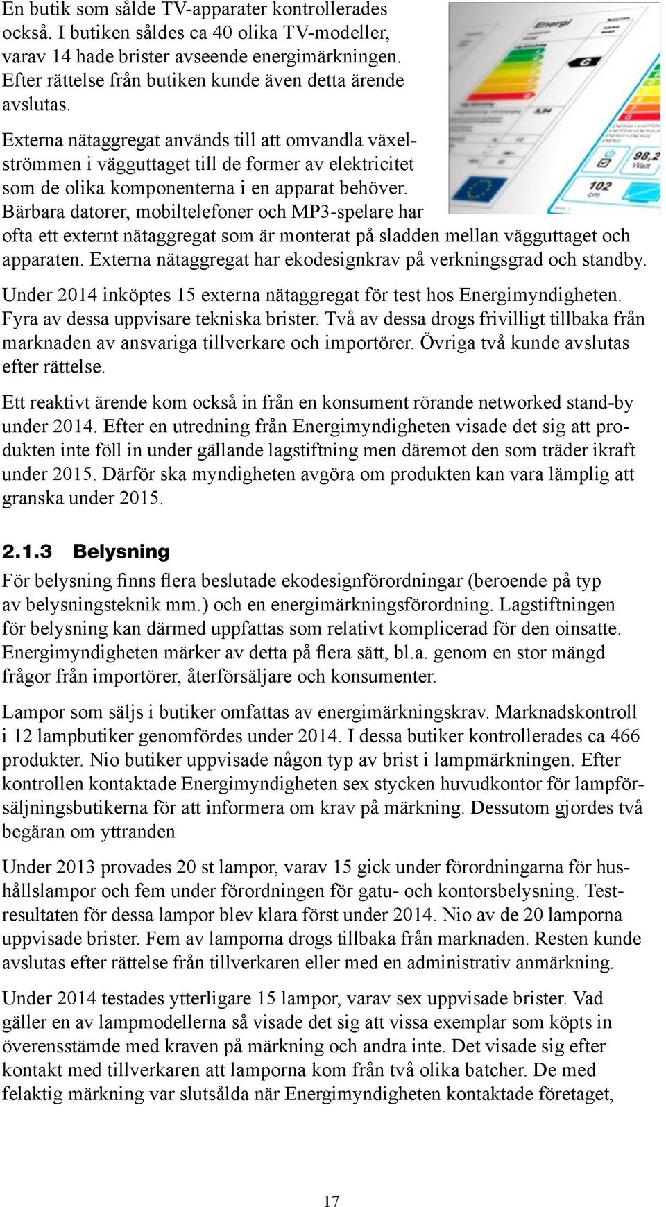 Externa nätaggregat används till att omvandla växelströmmen i vägguttaget till de former av elektricitet som de olika komponenterna i en apparat behöver.