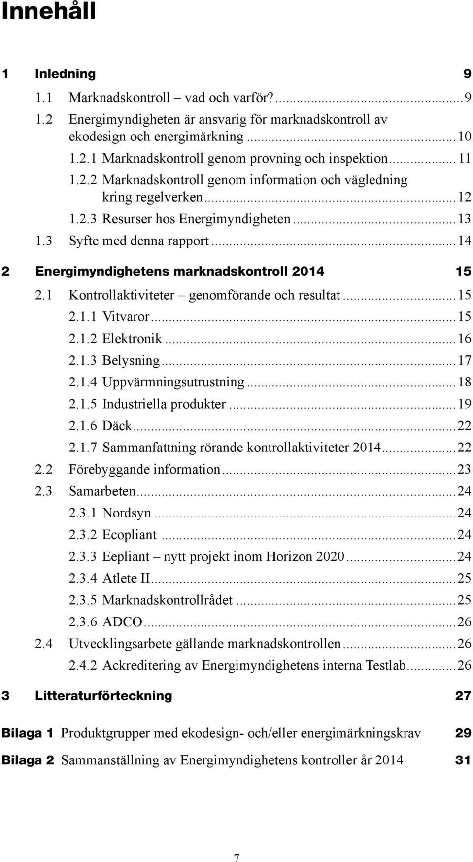 1 Kontrollaktiviteter genomförande och resultat...15 2.1.1 Vitvaror...15 2.1.2 Elektronik...16 2.1.3 Belysning...17 2.1.4 Uppvärmningsutrustning...18 2.1.5 Industriella produkter...19 2.1.6 Däck...22 2.