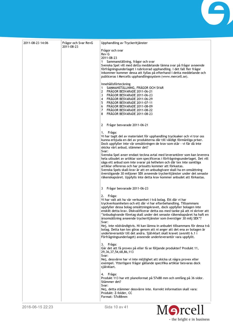 I det fall fler frågor inkommer kommer dessa att fyllas på efterhand i detta meddelande och publiceras i Mercells upphandlingssystem (www.mercell.se).