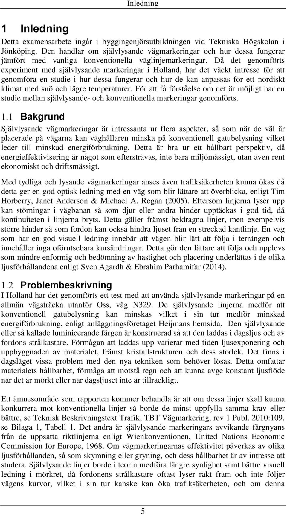 Då det genomförts experiment med självlysande markeringar i Holland, har det väckt intresse för att genomföra en studie i hur dessa fungerar och hur de kan anpassas för ett nordiskt klimat med snö