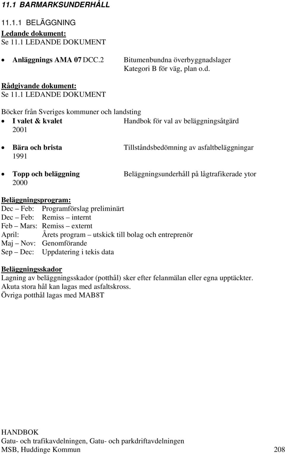 beläggning Beläggningsunderhåll på lågtrafikerade ytor 2000 Beläggningsprogram: Dec Feb: Programförslag preliminärt Dec Feb: Remiss internt Feb Mars: Remiss externt April: Årets program utskick till