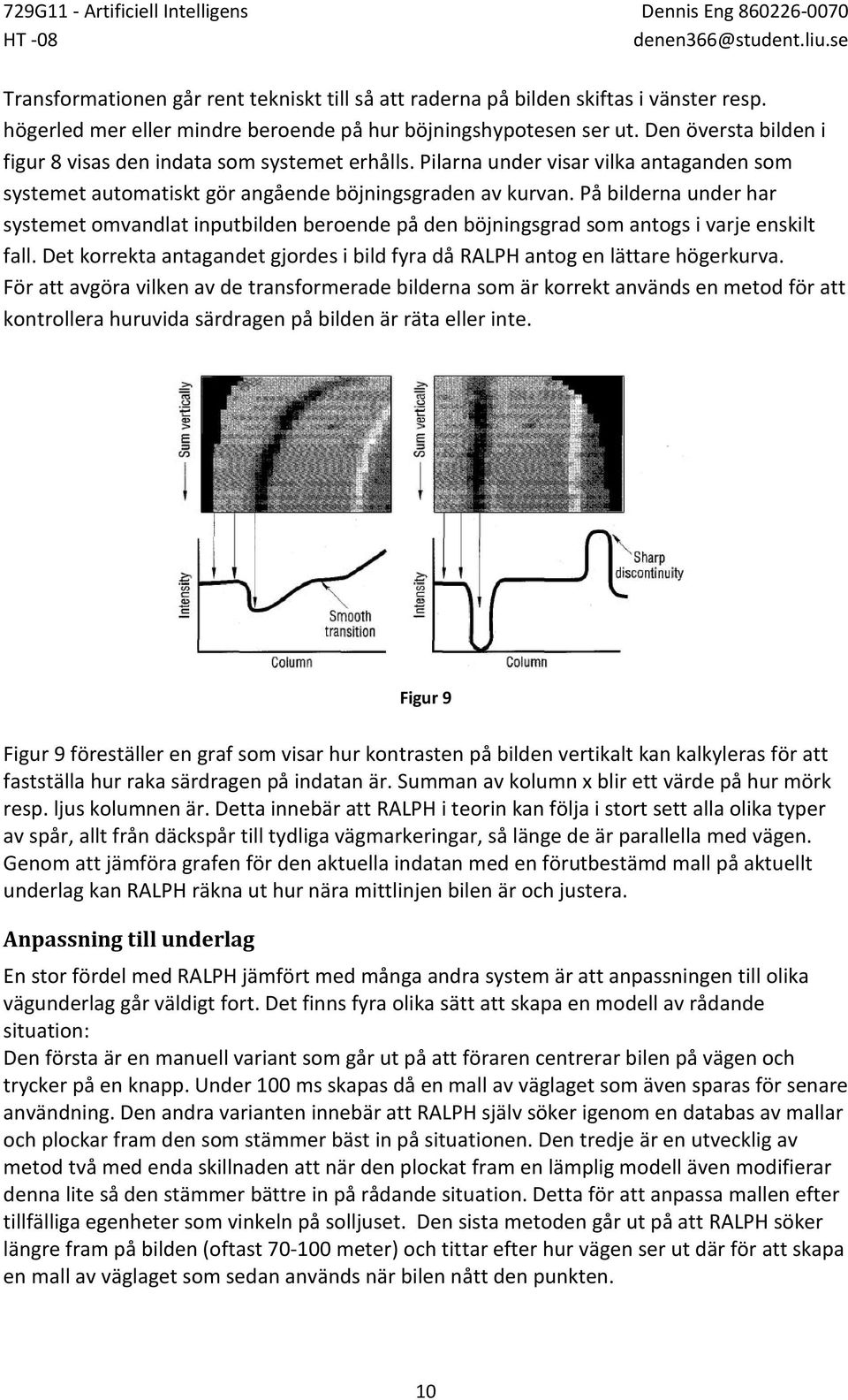 På bilderna under har systemet omvandlat inputbilden beroende på den böjningsgrad som antogs i varje enskilt fall. Det korrekta antagandet gjordes i bild fyra då RALPH antog en lättare högerkurva.