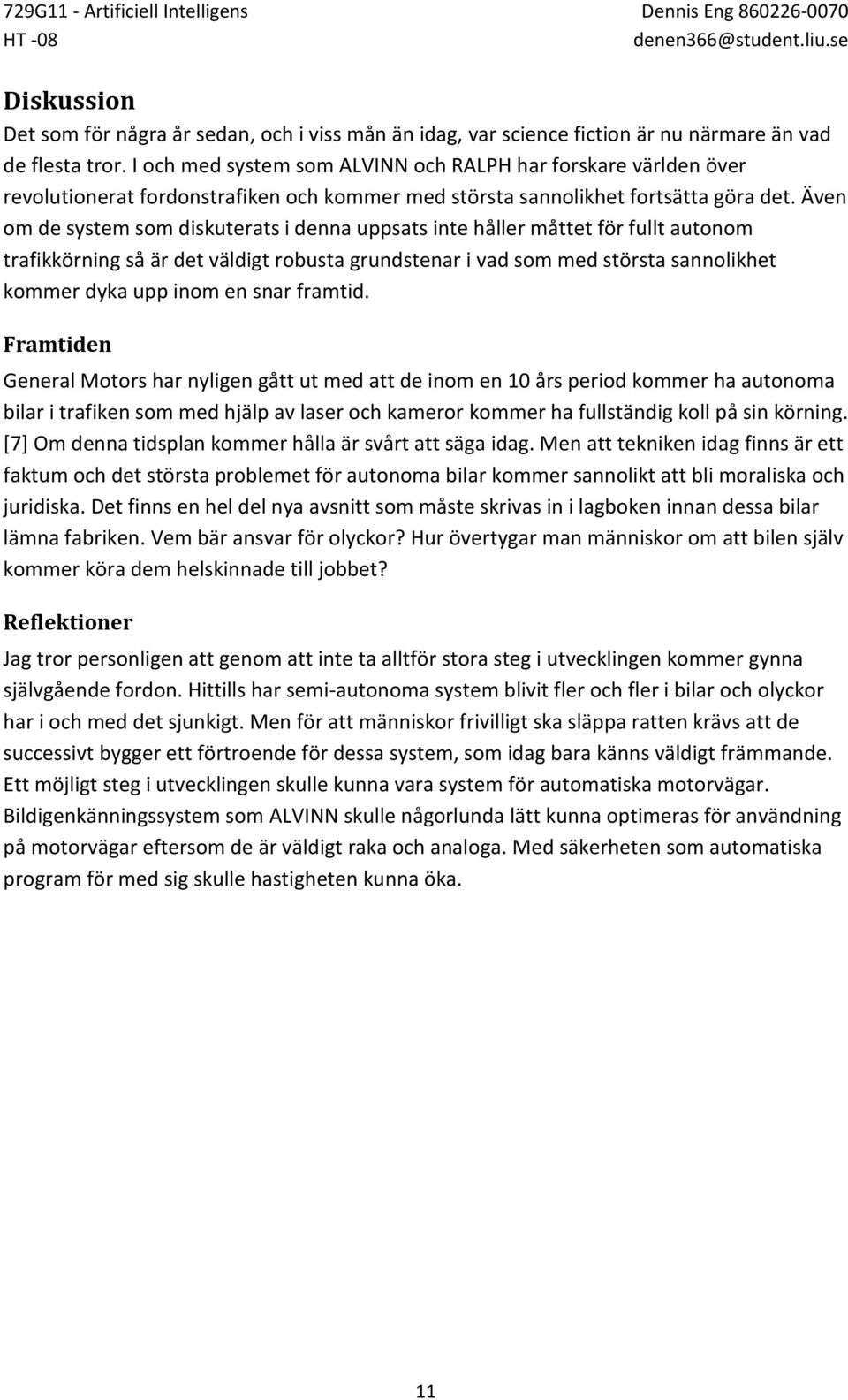 Även om de system som diskuterats i denna uppsats inte håller måttet för fullt autonom trafikkörning så är det väldigt robusta grundstenar i vad som med största sannolikhet kommer dyka upp inom en