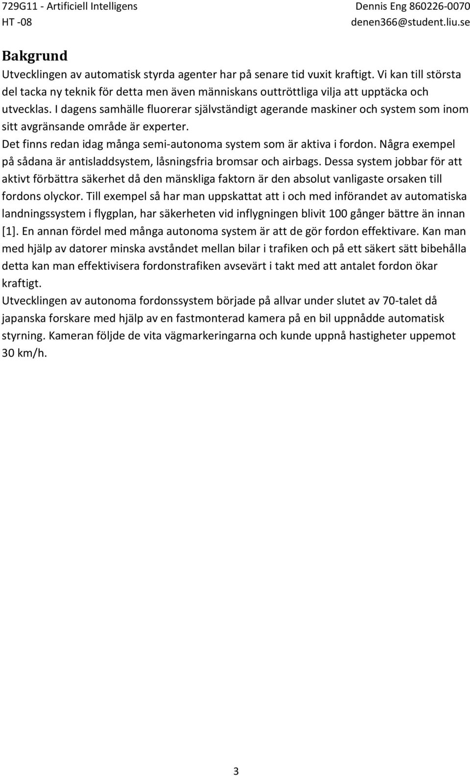 I dagens samhälle fluorerar självständigt agerande maskiner och system som inom sitt avgränsande område är experter. Det finns redan idag många semi-autonoma system som är aktiva i fordon.