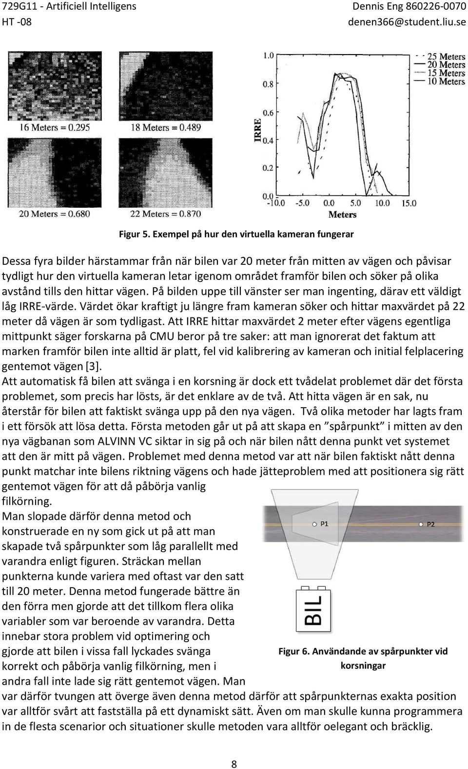 bilen och söker på olika avstånd tills den hittar vägen. På bilden uppe till vänster ser man ingenting, därav ett väldigt låg IRRE-värde.