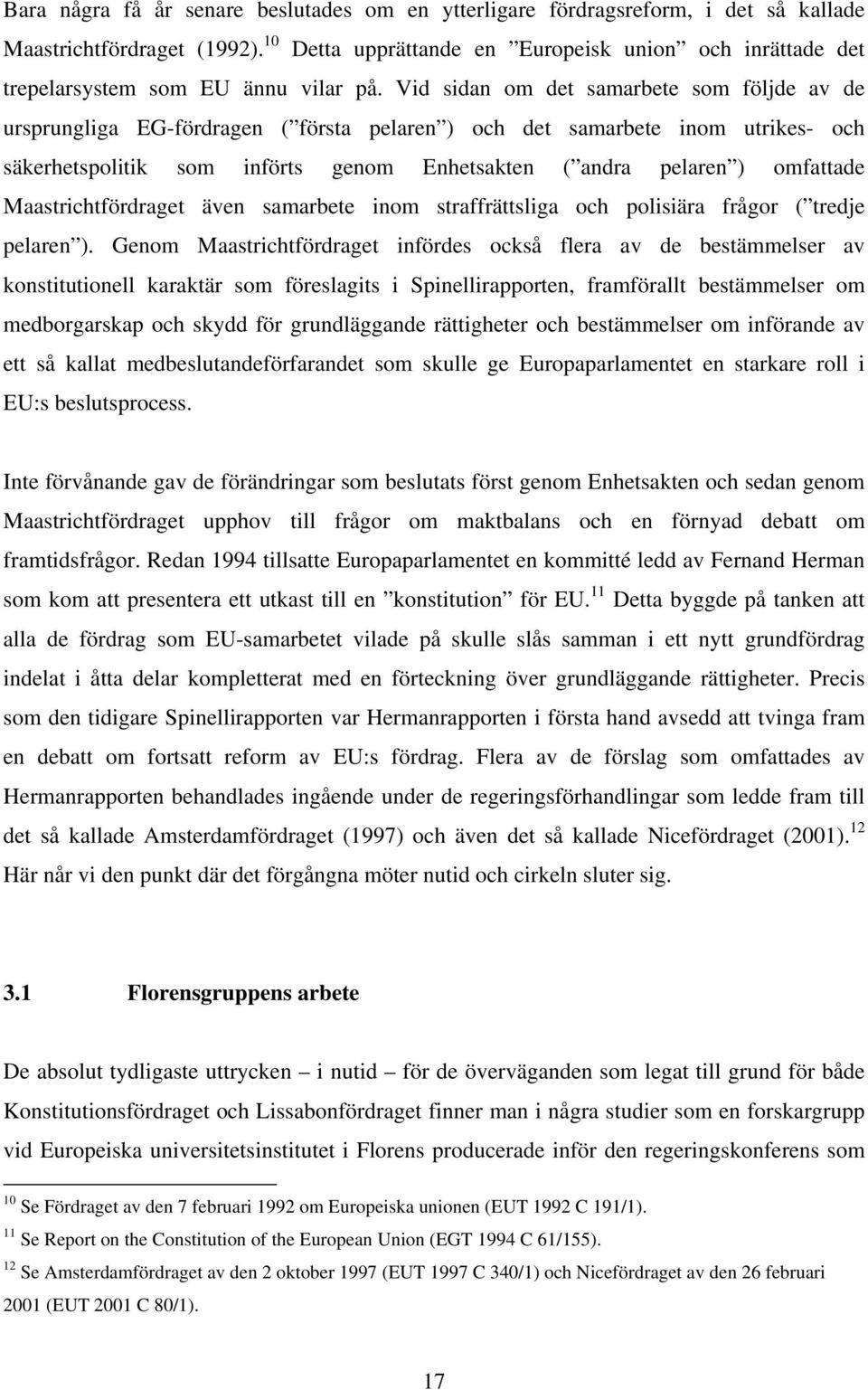 Vid sidan om det samarbete som följde av de ursprungliga EG-fördragen ( första pelaren ) och det samarbete inom utrikes- och säkerhetspolitik som införts genom Enhetsakten ( andra pelaren ) omfattade