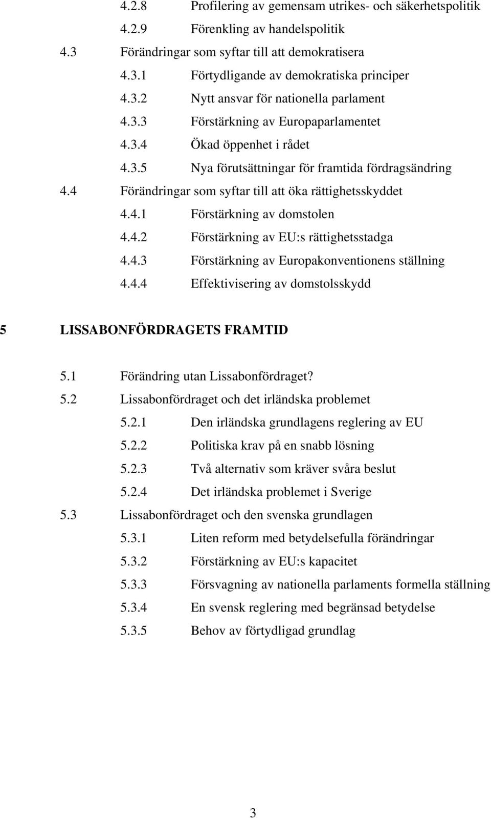 4.2 Förstärkning av EU:s rättighetsstadga 4.4.3 Förstärkning av Europakonventionens ställning 4.4.4 Effektivisering av domstolsskydd 5 LISSABONFÖRDRAGETS FRAMTID 5.1 Förändring utan Lissabonfördraget?