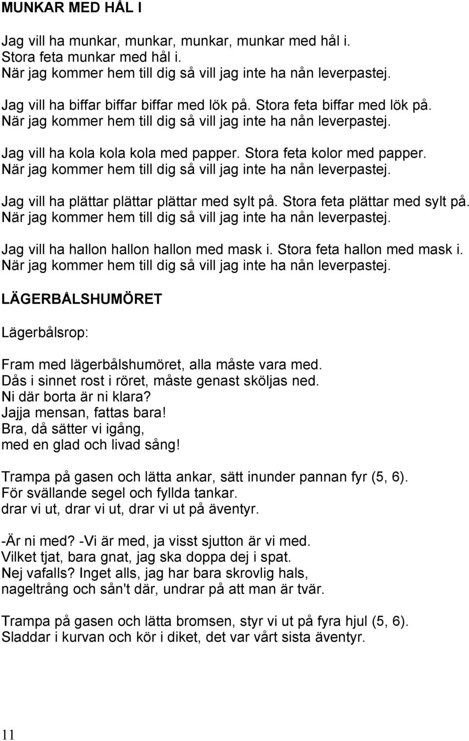 Stora feta kolor med papper. När jag kommer hem till dig så vill jag inte ha nån leverpastej. Jag vill ha plättar plättar plättar med sylt på. Stora feta plättar med sylt på.