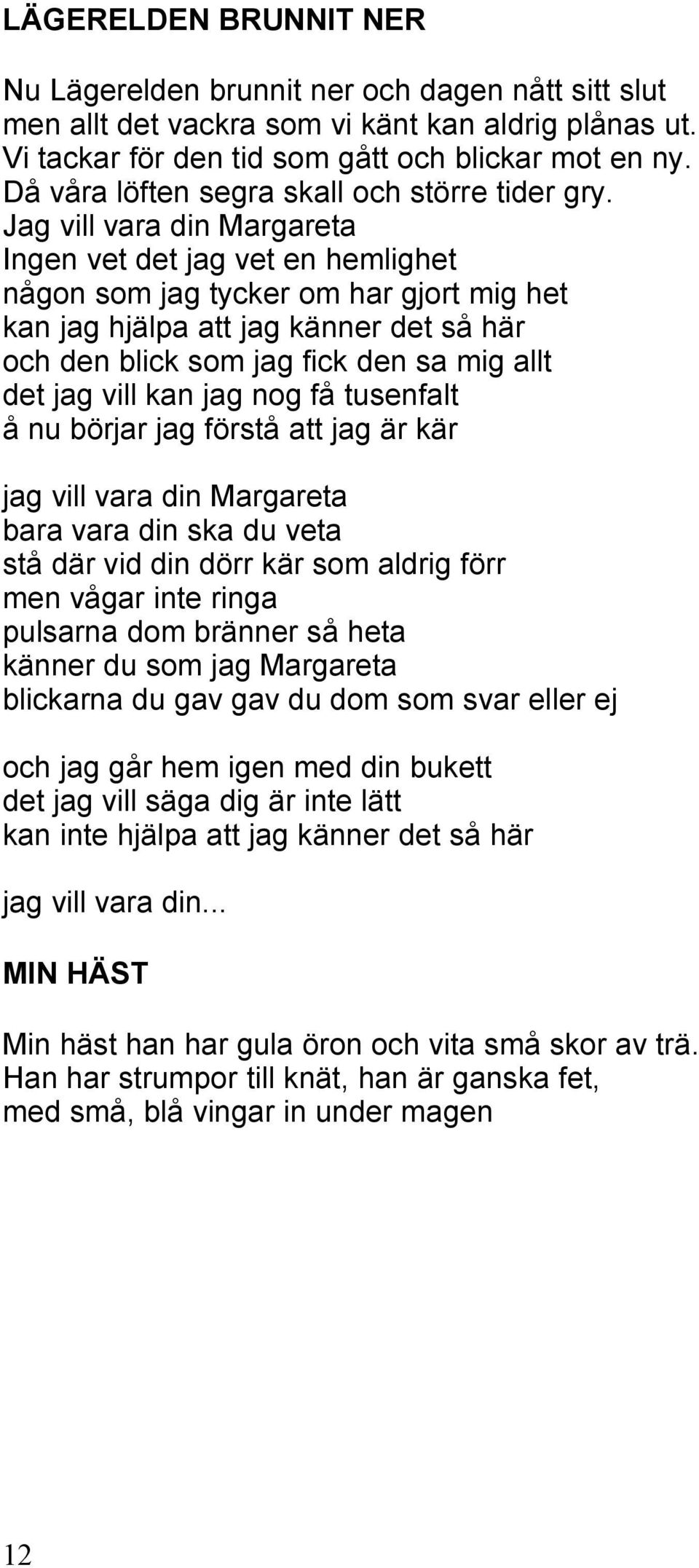 Jag vill vara din Margareta Ingen vet det jag vet en hemlighet någon som jag tycker om har gjort mig het kan jag hjälpa att jag känner det så här och den blick som jag fick den sa mig allt det jag