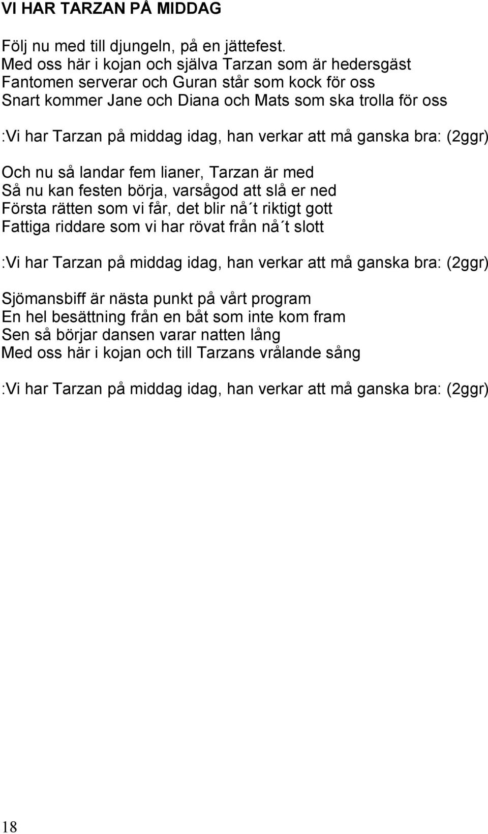 han verkar att må ganska bra: (2ggr) Och nu så landar fem lianer, Tarzan är med Så nu kan festen börja, varsågod att slå er ned Första rätten som vi får, det blir nå t riktigt gott Fattiga riddare