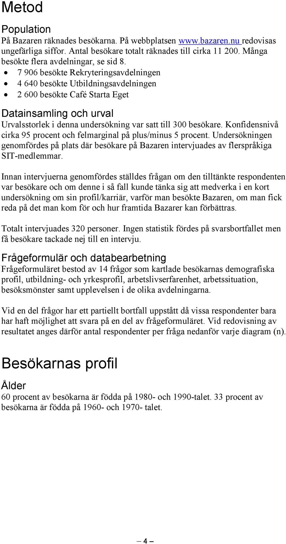 Konfidensnivå cirka 95 procent och felmarginal på plus/minus 5 procent. Undersökningen genomfördes på plats där besökare på Bazaren intervjuades av flerspråkiga SIT-medlemmar.