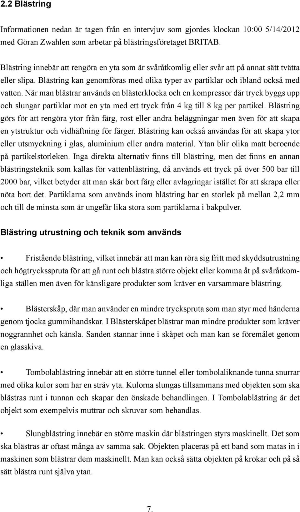 När man blästrar används en blästerklocka och en kompressor där tryck byggs upp och slungar partiklar mot en yta med ett tryck från 4 kg till 8 kg per partikel.