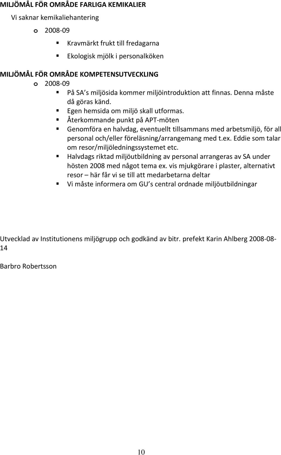 Återkommande punkt på APT möten Genomföra en halvdag, eventuellt tillsammans med arbetsmiljö, för all personal och/eller föreläsning/arrangemang med t.ex.