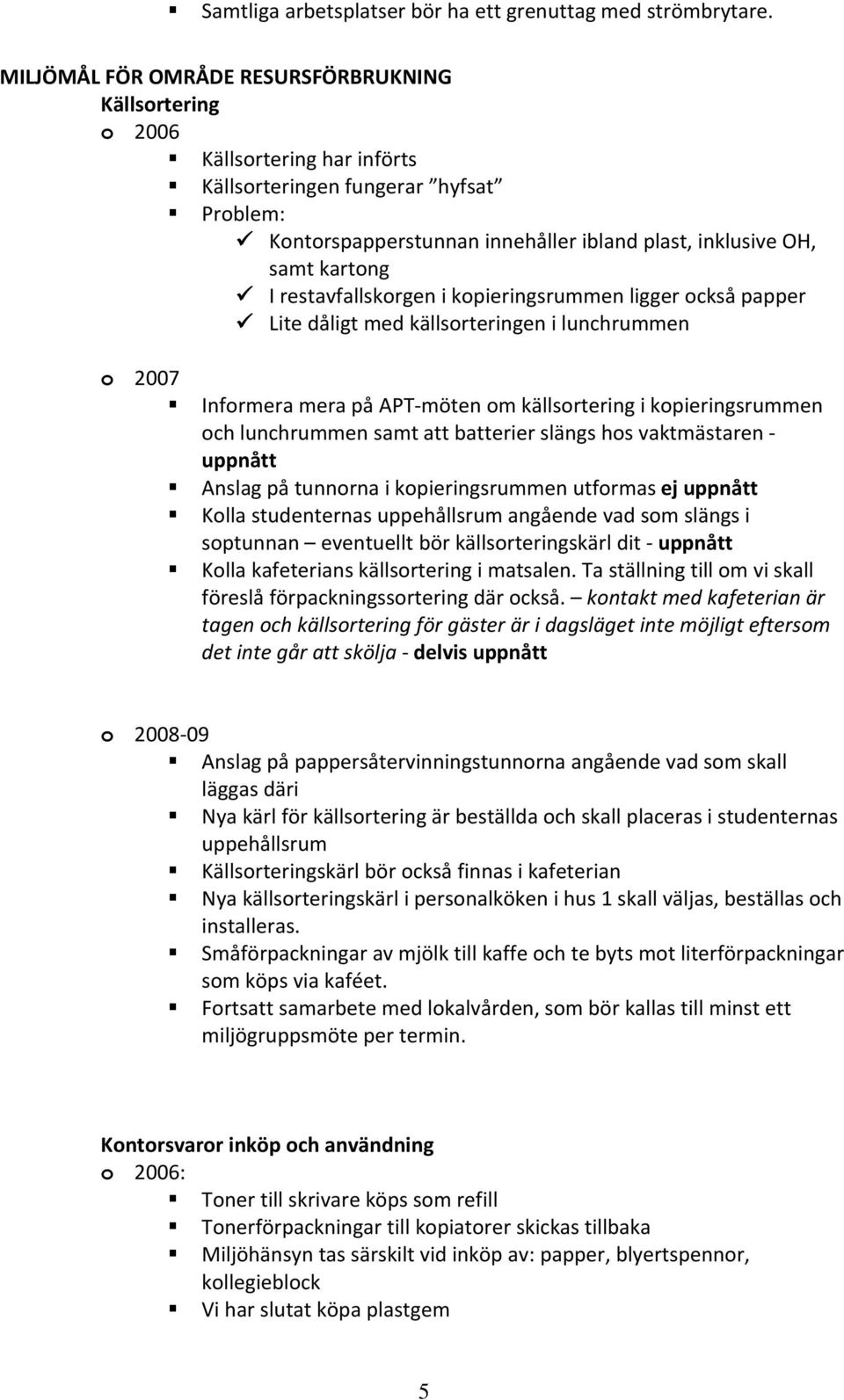 I restavfallskorgen i kopieringsrummen ligger också papper Lite dåligt med källsorteringen i lunchrummen Informera mera på APT möten om källsortering i kopieringsrummen och lunchrummen samt att