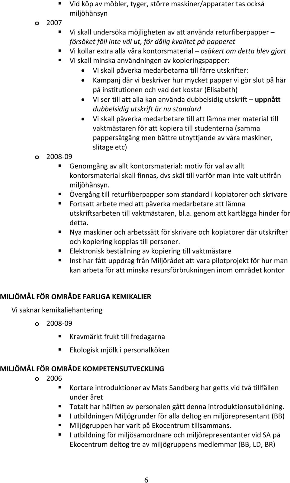 mycket papper vi gör slut på här på institutionen och vad det kostar (Elisabeth) Vi ser till att alla kan använda dubbelsidig utskrift uppnått dubbelsidig utskrift är nu standard Vi skall påverka