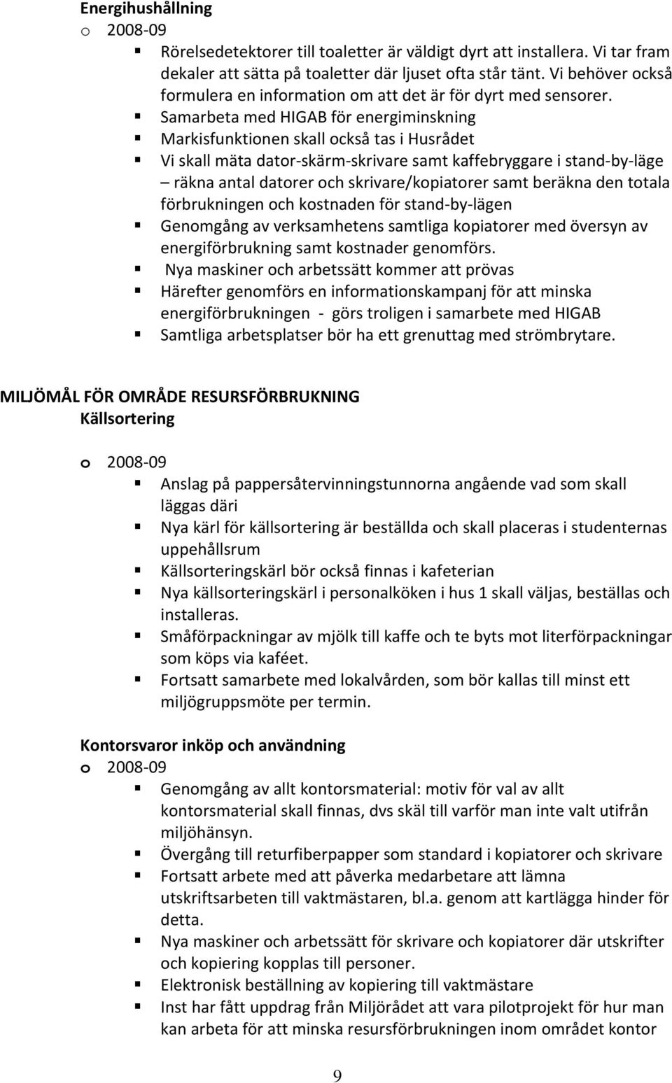 Samarbeta med HIGAB för energiminskning Markisfunktionen skall också tas i Husrådet Vi skall mäta dator skärm skrivare samt kaffebryggare i stand by läge räkna antal datorer och skrivare/kopiatorer